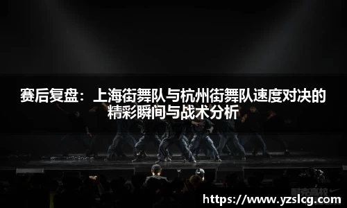 赛后复盘：上海街舞队与杭州街舞队速度对决的精彩瞬间与战术分析