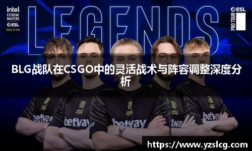 BLG战队在CSGO中的灵活战术与阵容调整深度分析