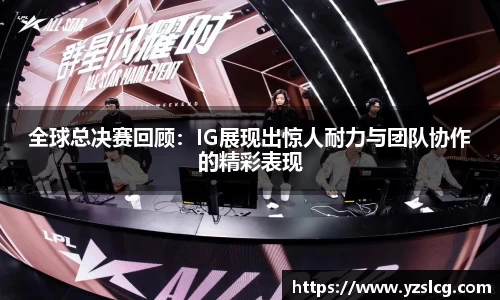 全球总决赛回顾：IG展现出惊人耐力与团队协作的精彩表现