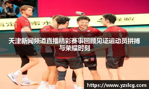 天津新闻频道直播精彩赛事回顾见证运动员拼搏与荣耀时刻