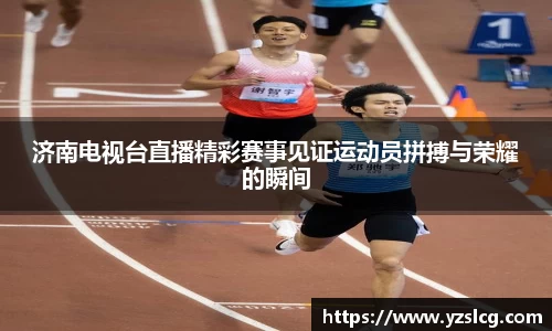 济南电视台直播精彩赛事见证运动员拼搏与荣耀的瞬间