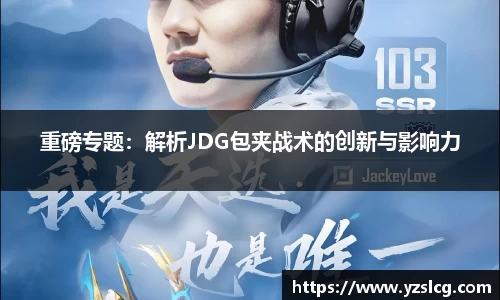 重磅专题:解析JDG包夹战术的创新与影响力