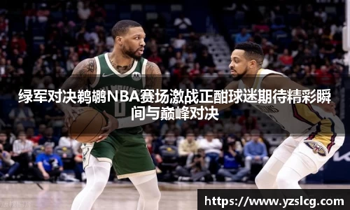 绿军对决鹈鹕NBA赛场激战正酣球迷期待精彩瞬间与巅峰对决