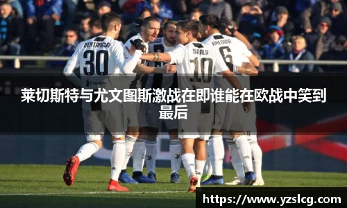 莱切斯特与尤文图斯激战在即谁能在欧战中笑到最后